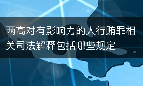 两高对有影响力的人行贿罪相关司法解释包括哪些规定