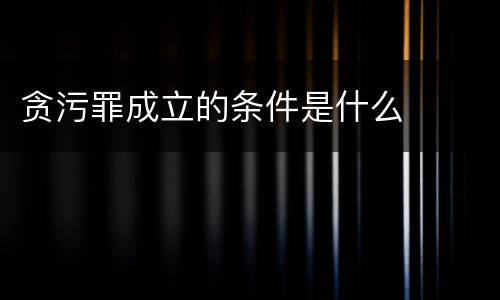 贪污罪成立的条件是什么