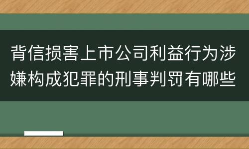背信损害上市公司利益行为涉嫌构成犯罪的刑事判罚有哪些内容