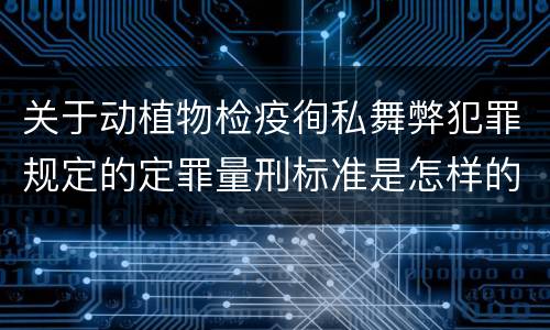 关于动植物检疫徇私舞弊犯罪规定的定罪量刑标准是怎样的