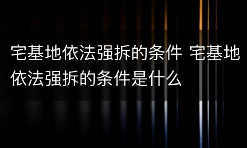 宅基地依法强拆的条件 宅基地依法强拆的条件是什么