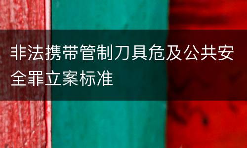 非法携带管制刀具危及公共安全罪立案标准