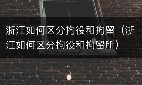 浙江如何区分拘役和拘留（浙江如何区分拘役和拘留所）