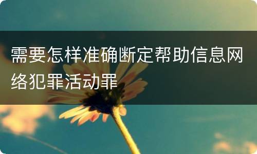 需要怎样准确断定帮助信息网络犯罪活动罪