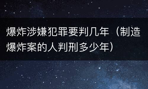 爆炸涉嫌犯罪要判几年（制造爆炸案的人判刑多少年）