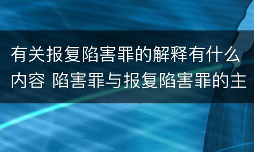 有关报复陷害罪的解释有什么内容 陷害罪与报复陷害罪的主要区别是什么