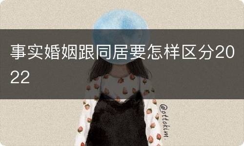 事实婚姻跟同居要怎样区分2022