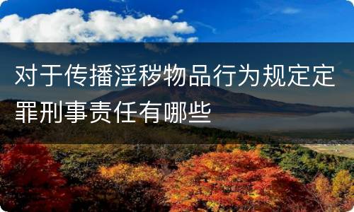 对于传播淫秽物品行为规定定罪刑事责任有哪些