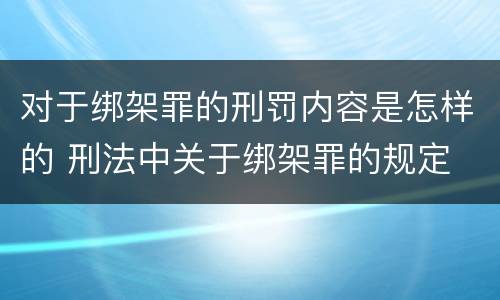对于绑架罪的刑罚内容是怎样的 刑法中关于绑架罪的规定