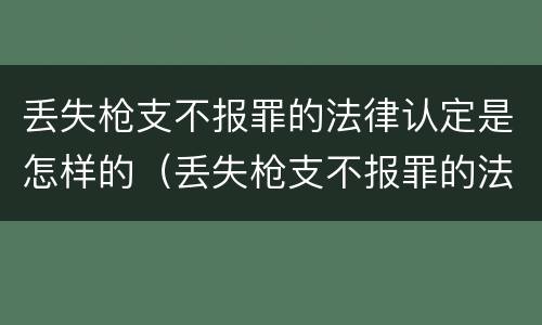丢失枪支不报罪的法律认定是怎样的（丢失枪支不报罪的法律认定是怎样的）