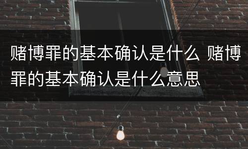 赌博罪的基本确认是什么 赌博罪的基本确认是什么意思