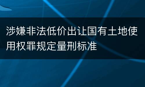 涉嫌非法低价出让国有土地使用权罪规定量刑标准