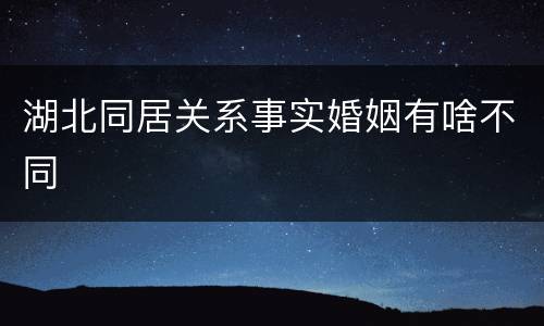 湖北同居关系事实婚姻有啥不同