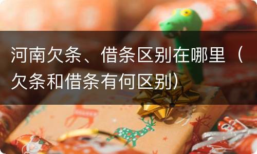 河南欠条、借条区别在哪里（欠条和借条有何区别）
