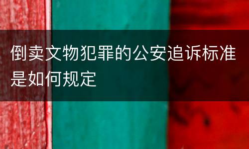 倒卖文物犯罪的公安追诉标准是如何规定