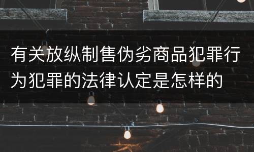 有关放纵制售伪劣商品犯罪行为犯罪的法律认定是怎样的