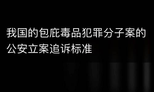 我国的包庇毒品犯罪分子案的公安立案追诉标准
