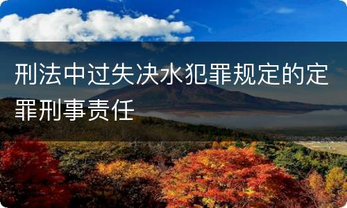 刑法中过失决水犯罪规定的定罪刑事责任