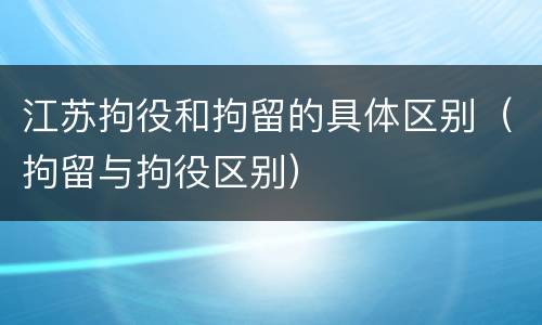 江苏拘役和拘留的具体区别（拘留与拘役区别）