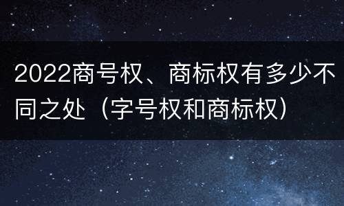 2022商号权、商标权有多少不同之处（字号权和商标权）