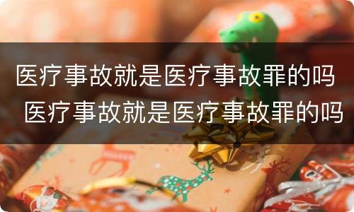医疗事故就是医疗事故罪的吗 医疗事故就是医疗事故罪的吗判几年