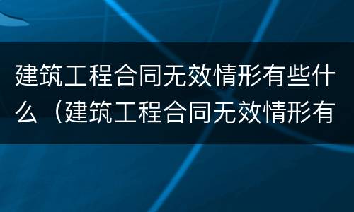 建筑工程合同无效情形有些什么（建筑工程合同无效情形有些什么规定）