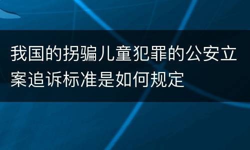 我国的拐骗儿童犯罪的公安立案追诉标准是如何规定