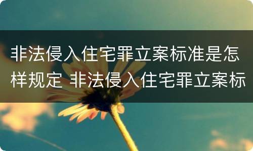 非法侵入住宅罪立案标准是怎样规定 非法侵入住宅罪立案标准是怎样规定的