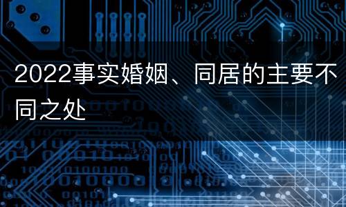 2022事实婚姻、同居的主要不同之处