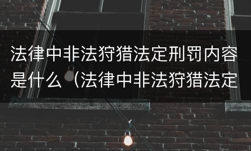 法律中非法狩猎法定刑罚内容是什么（法律中非法狩猎法定刑罚内容是什么呢）