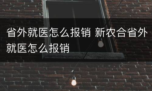 省外就医怎么报销 新农合省外就医怎么报销