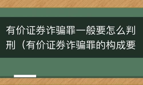 有价证券诈骗罪一般要怎么判刑（有价证券诈骗罪的构成要件）
