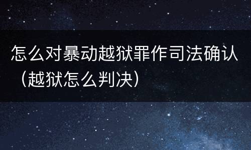 怎么对暴动越狱罪作司法确认（越狱怎么判决）