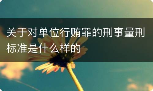 关于对单位行贿罪的刑事量刑标准是什么样的