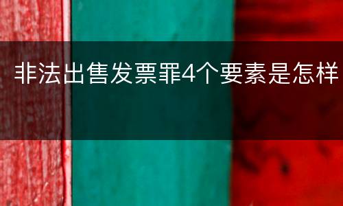 非法出售发票罪4个要素是怎样