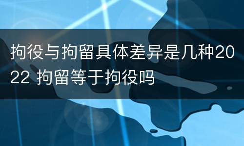 拘役与拘留具体差异是几种2022 拘留等于拘役吗