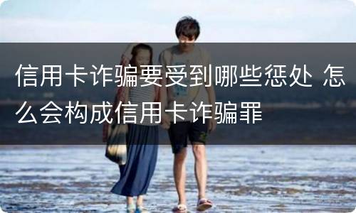信用卡诈骗要受到哪些惩处 怎么会构成信用卡诈骗罪