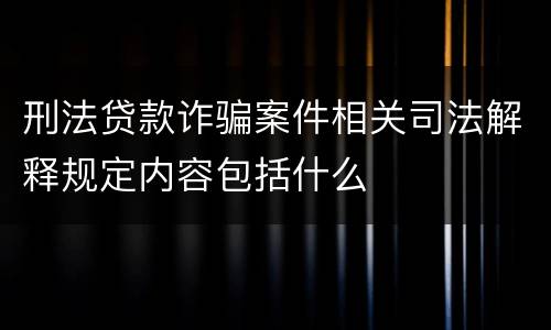 刑法贷款诈骗案件相关司法解释规定内容包括什么
