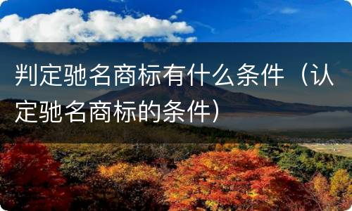 判定驰名商标有什么条件（认定驰名商标的条件）