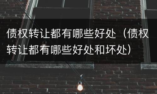 债权转让都有哪些好处（债权转让都有哪些好处和坏处）