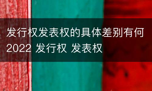 发行权发表权的具体差别有何2022 发行权 发表权