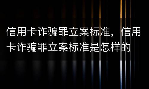 信用卡诈骗罪立案标准，信用卡诈骗罪立案标准是怎样的