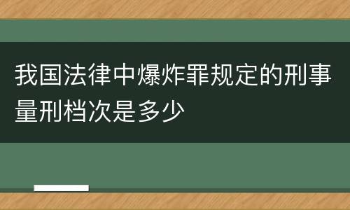 我国法律中爆炸罪规定的刑事量刑档次是多少