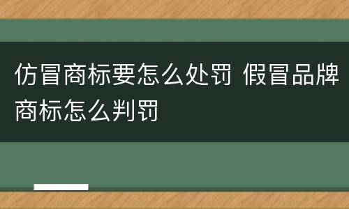 仿冒商标要怎么处罚 假冒品牌商标怎么判罚