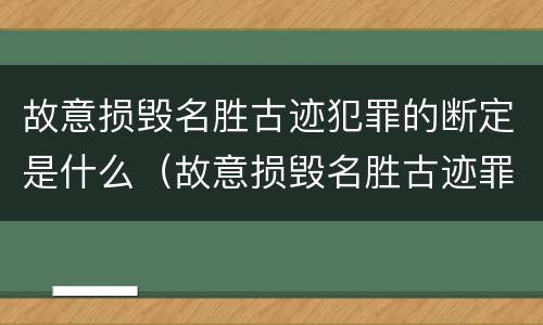 故意损毁名胜古迹犯罪的断定是什么（故意损毁名胜古迹罪案例）