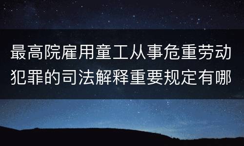 最高院雇用童工从事危重劳动犯罪的司法解释重要规定有哪些