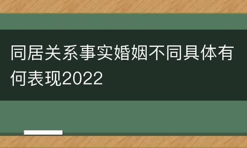 同居关系事实婚姻不同具体有何表现2022