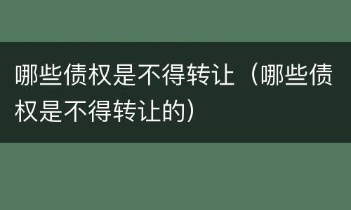 哪些债权是不得转让（哪些债权是不得转让的）