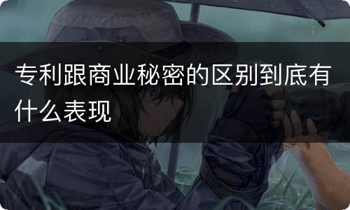专利跟商业秘密的区别到底有什么表现