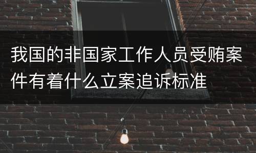 我国的非国家工作人员受贿案件有着什么立案追诉标准